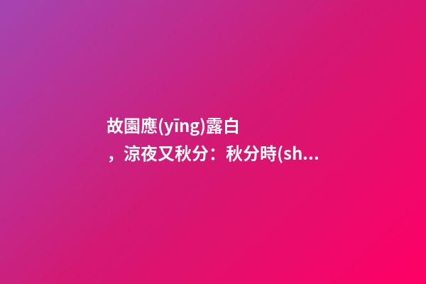 故園應(yīng)露白，涼夜又秋分：秋分時(shí)節(jié)該如何調(diào)理自己？